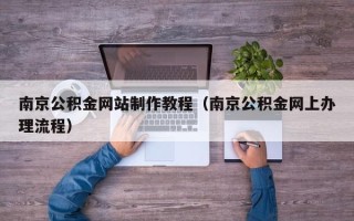 贺州南京公积金网站制作教程（南京公积金网上办理流程）