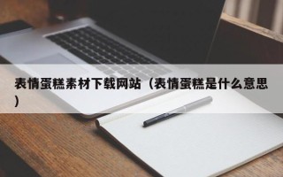 贺州表情蛋糕素材下载网站（表情蛋糕是什么意思）