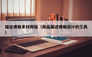 贺州描述模板素材网站（商品描述模板设计的工具）