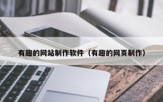 贺州有趣的网站制作软件（有趣的网页制作）