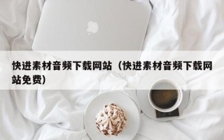 贺州快进素材音频下载网站（快进素材音频下载网站免费）