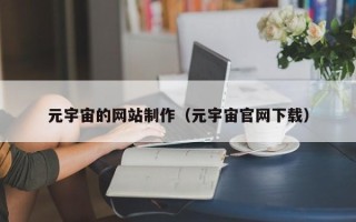 贺州元宇宙的网站制作（元宇宙官网下载）
