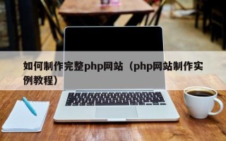 贺州如何制作完整php网站（php网站制作实例教程）
