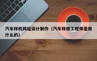 贺州汽车样机网站设计制作（汽车样板工程师是做什么的）
