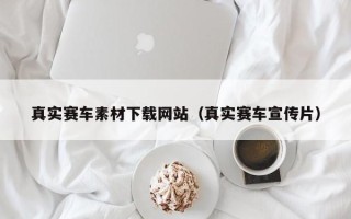 贺州真实赛车素材下载网站（真实赛车宣传片）