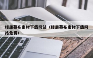 贺州相册幕布素材下载网站（相册幕布素材下载网站免费）