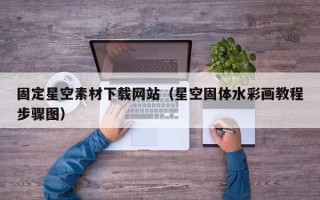 贺州固定星空素材下载网站（星空固体水彩画教程步骤图）